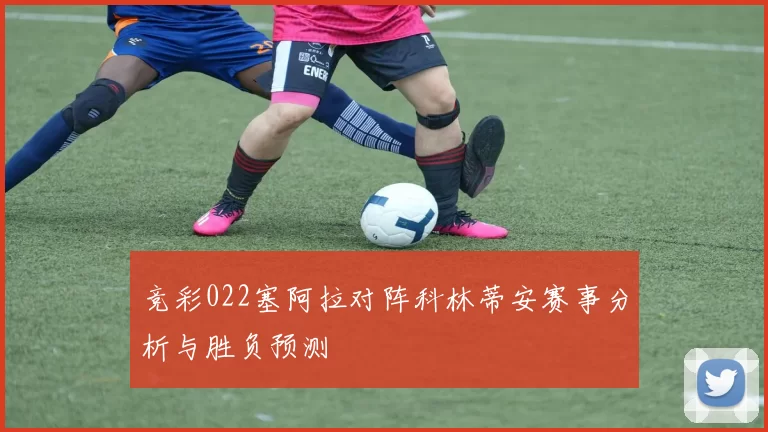 竞彩022塞阿拉对阵科林蒂安赛事分析与胜负预测