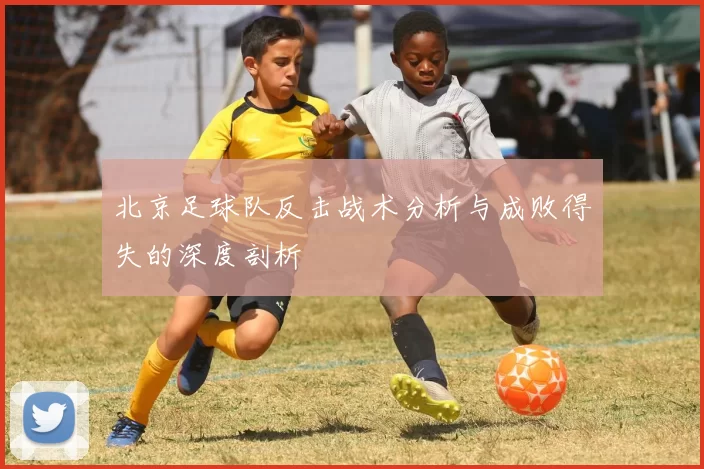 北京足球队反击战术分析与成败得失的深度剖析