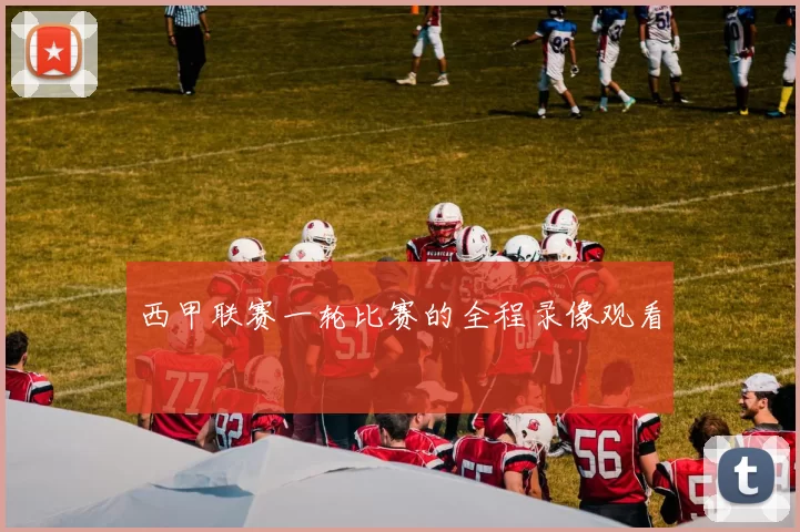 西甲联赛一轮比赛的全程录像观看