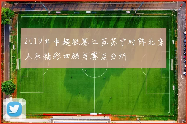 2019年中超联赛江苏苏宁对阵北京人和精彩回顾与赛后分析