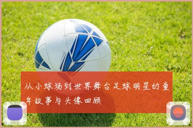 从小球场到世界舞台足球明星的童年故事与头像回顾