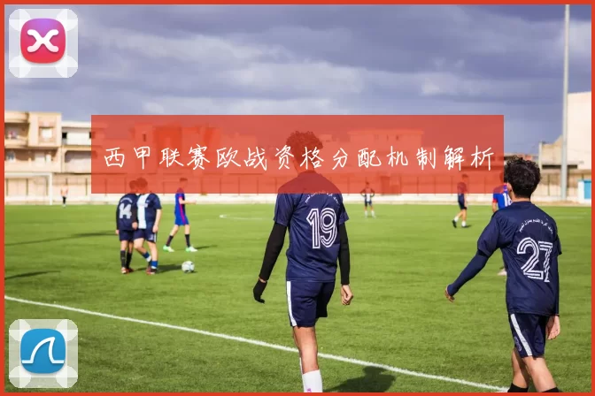 西甲联赛欧战资格分配机制解析
