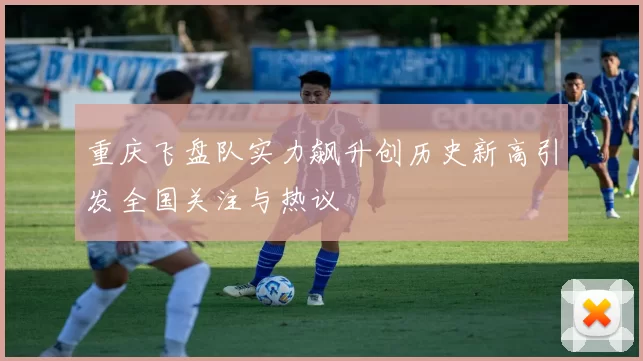 重庆飞盘队实力飙升创历史新高引发全国关注与热议