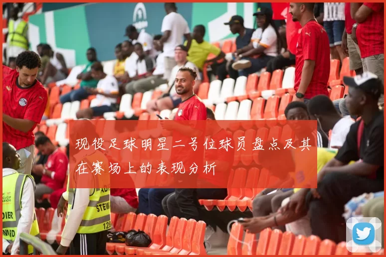 现役足球明星二号位球员盘点及其在赛场上的表现分析