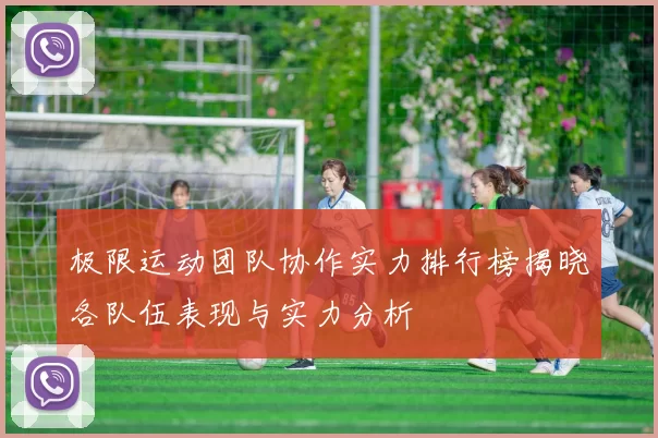 极限运动团队协作实力排行榜揭晓各队伍表现与实力分析