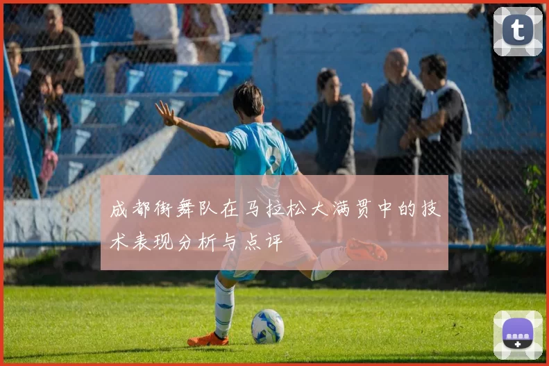 成都街舞队在马拉松大满贯中的技术表现分析与点评