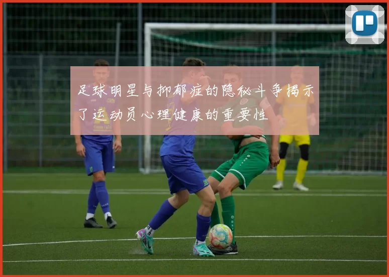 足球明星与抑郁症的隐秘斗争揭示了运动员心理健康的重要性