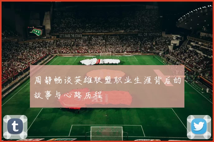 周静畅谈英雄联盟职业生涯背后的故事与心路历程