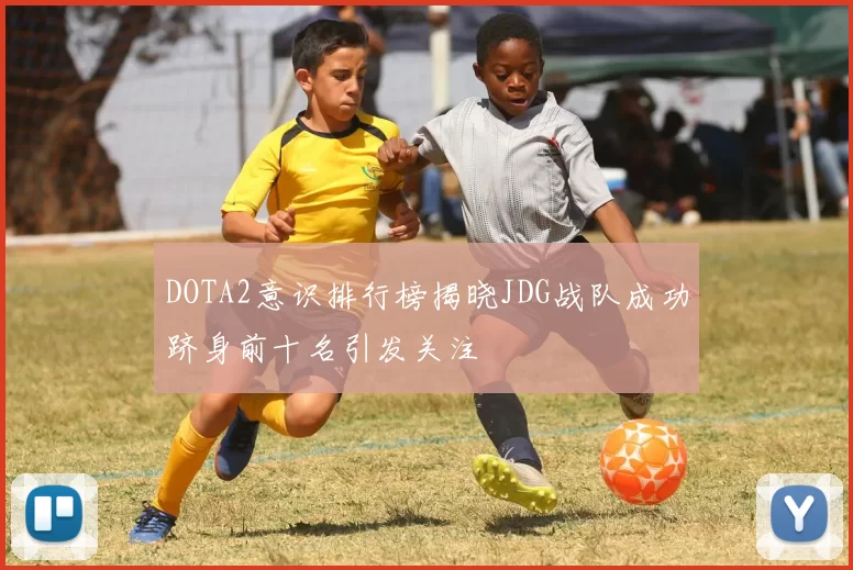 DOTA2意识排行榜揭晓JDG战队成功跻身前十名引发关注