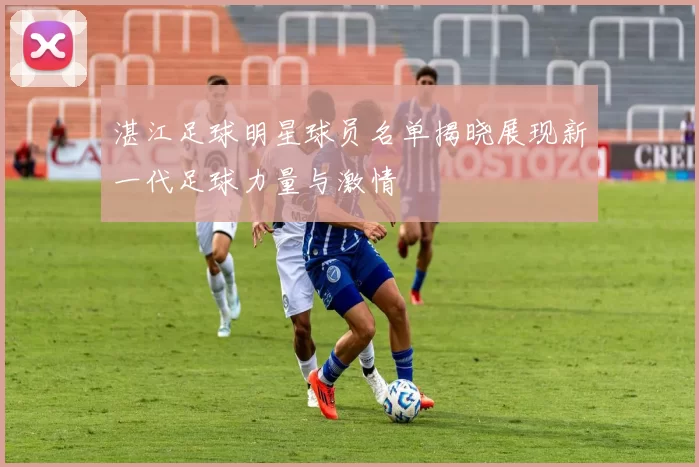 湛江足球明星球员名单揭晓展现新一代足球力量与激情