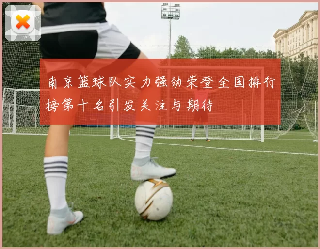 南京篮球队实力强劲荣登全国排行榜第十名引发关注与期待