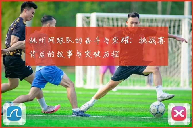 杭州网球队的奋斗与荣耀：挑战赛背后的故事与突破历程