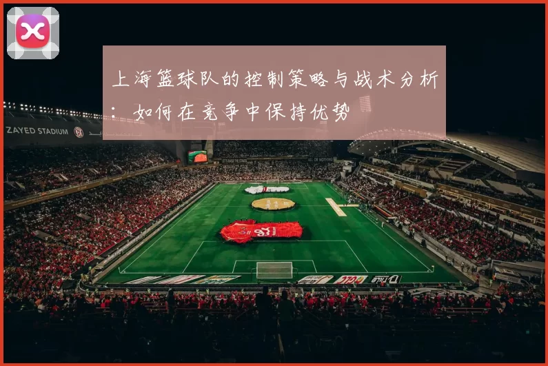 上海篮球队的控制策略与战术分析：如何在竞争中保持优势