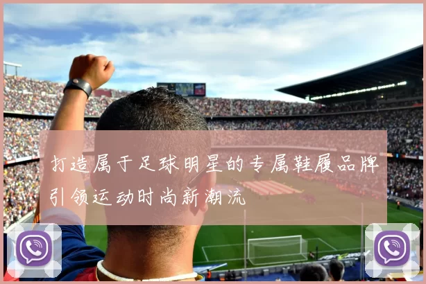 打造属于足球明星的专属鞋履品牌引领运动时尚新潮流