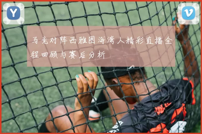 马竞对阵西雅图海湾人精彩直播全程回顾与赛后分析