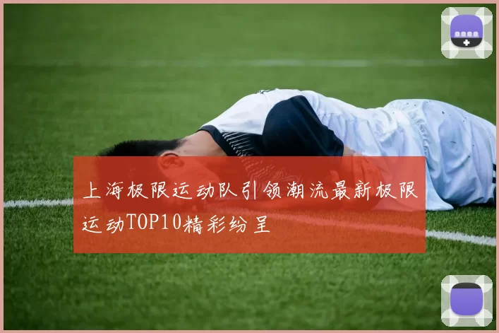 上海极限运动队引领潮流最新极限运动TOP10精彩纷呈