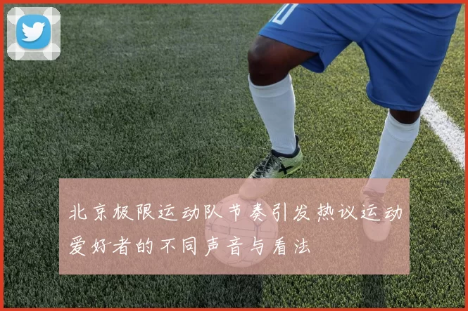 北京极限运动队节奏引发热议运动爱好者的不同声音与看法