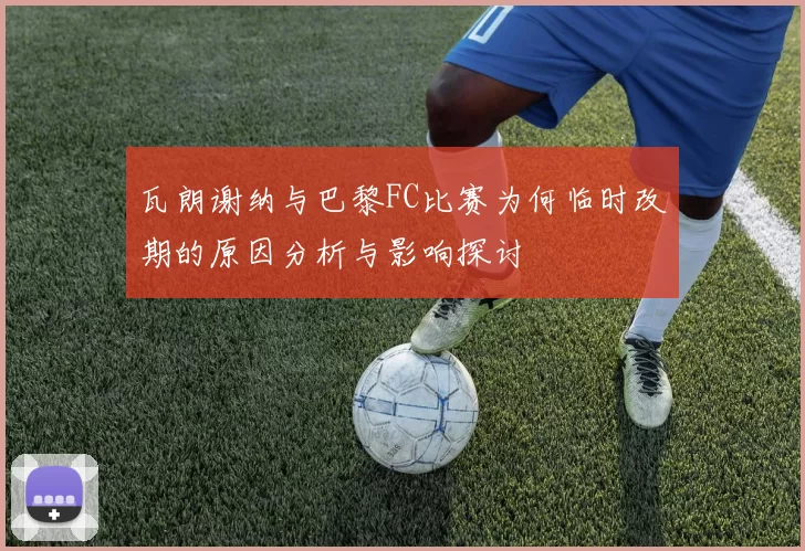 瓦朗谢纳与巴黎FC比赛为何临时改期的原因分析与影响探讨