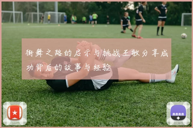 街舞之路的启示与挑战王敏分享成功背后的故事与经验