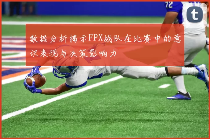 数据分析揭示FPX战队在比赛中的意识表现与决策影响力