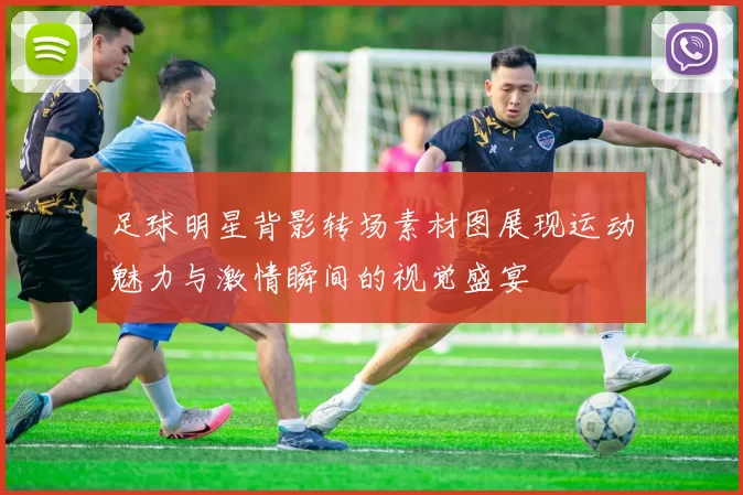 足球明星背影转场素材图展现运动魅力与激情瞬间的视觉盛宴