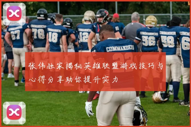 张伟独家揭秘英雄联盟游戏技巧与心得分享助你提升实力