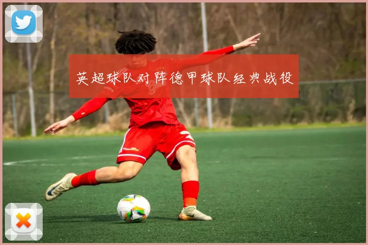 英超球队对阵德甲球队经典战役