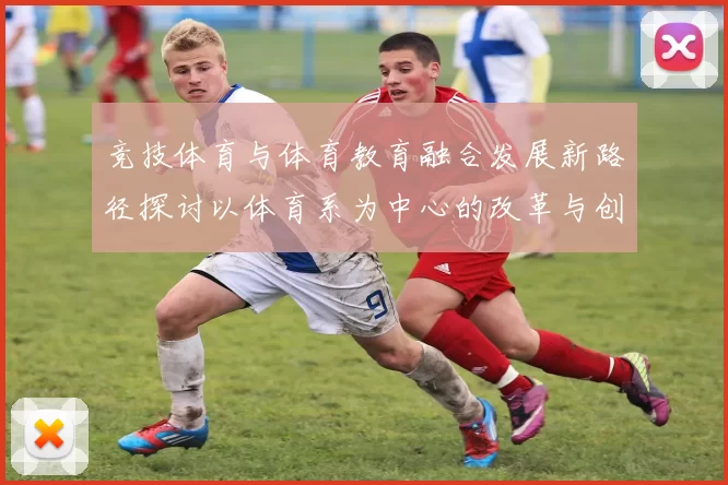 竞技体育与体育教育融合发展新路径探讨以体育系为中心的改革与创新