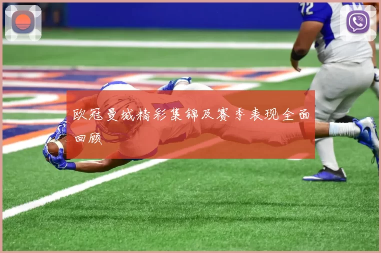 欧冠曼城精彩集锦及赛季表现全面回顾