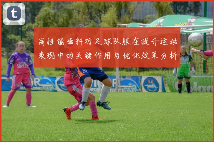 高性能面料对足球队服在提升运动表现中的关键作用与优化效果分析