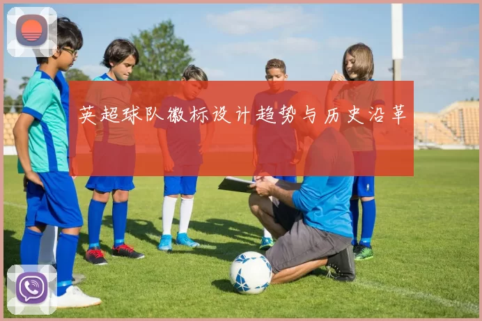 英超球队徽标设计趋势与历史沿革