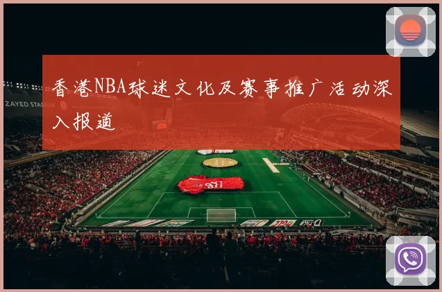 香港NBA球迷文化及赛事推广活动深入报道