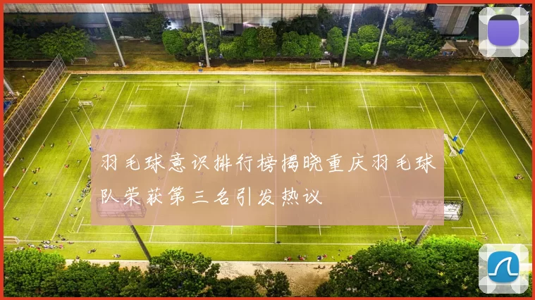 羽毛球意识排行榜揭晓重庆羽毛球队荣获第三名引发热议