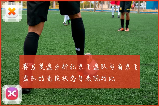 赛后复盘分析北京飞盘队与南京飞盘队的竞技状态与表现对比