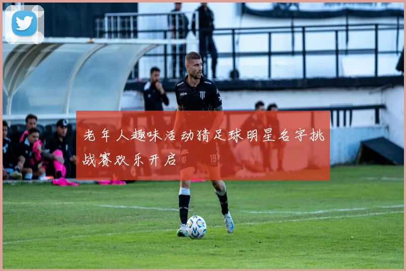 老年人趣味活动猜足球明星名字挑战赛欢乐开启