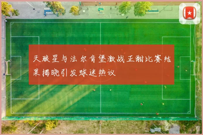 天狼星与法尔肯堡激战正酣比赛结果揭晓引发球迷热议