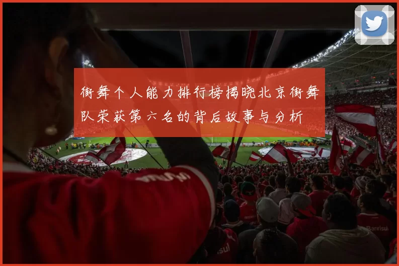 街舞个人能力排行榜揭晓北京街舞队荣获第六名的背后故事与分析